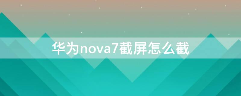 华为nova7截屏怎么截