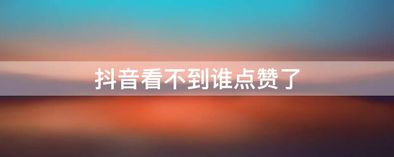 抖音看不到谁点赞了