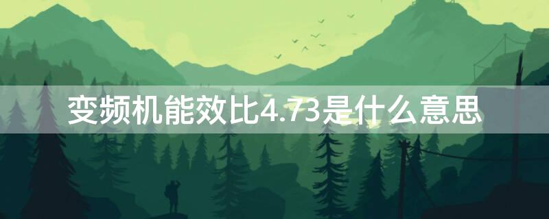 变频机能效比4.73是什么意思