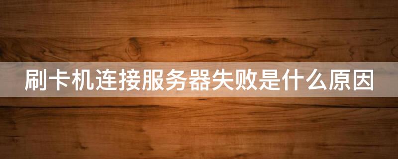 刷卡机连接服务器失败是什么原因