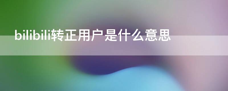 bilibili转正用户是什么意思