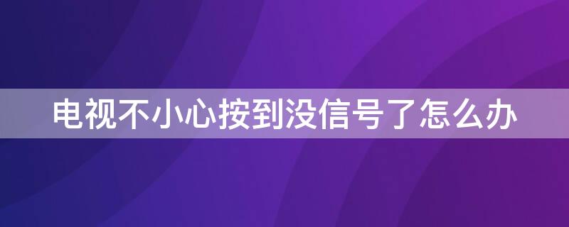 电视不小心按到没信号了怎么办