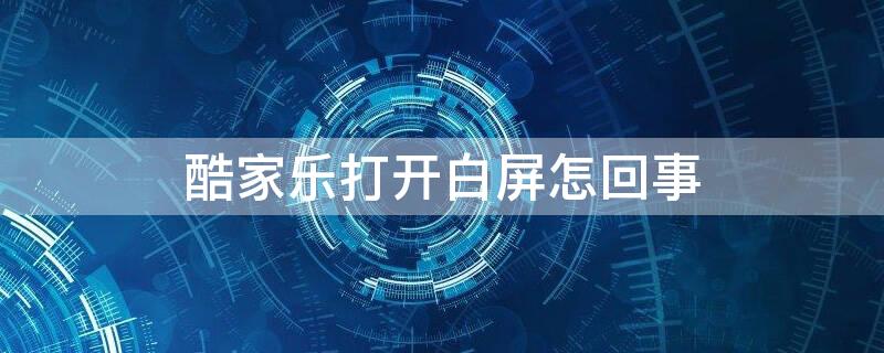 酷家乐打开白屏怎回事