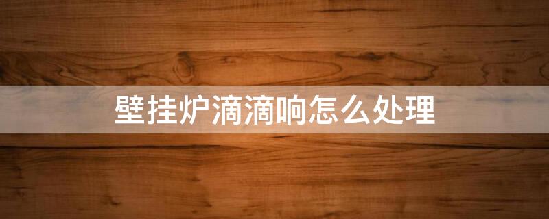 壁挂炉滴滴响怎么处理