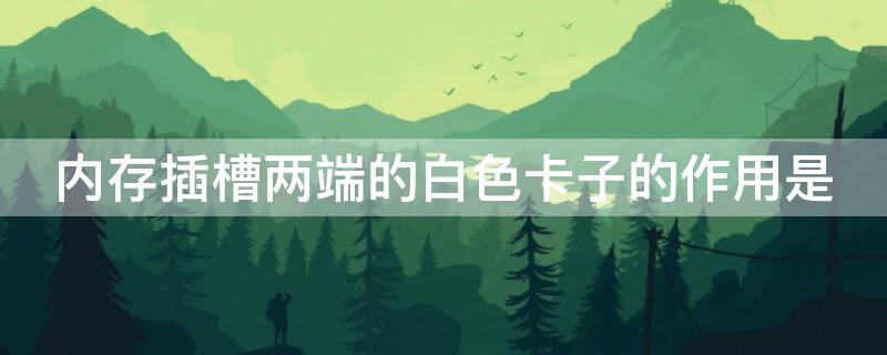 内存插槽两端的白色卡子的作用是