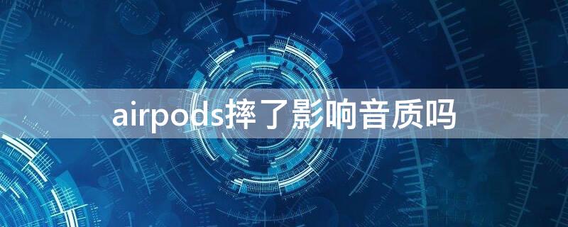 airpods摔了影响音质吗