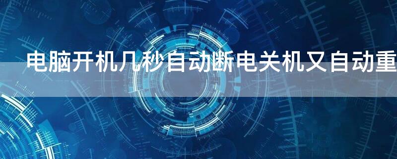 电脑开机几秒自动断电关机又自动重新启动