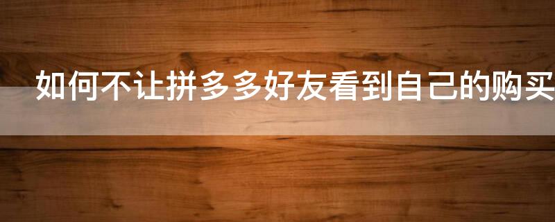如何不让拼多多好友看到自己的购买记录