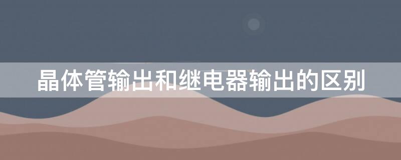 晶体管输出和继电器输出的区别