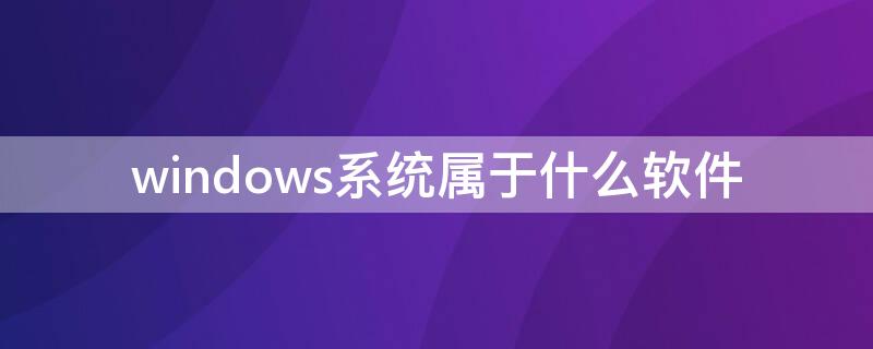 windows系统属于什么软件