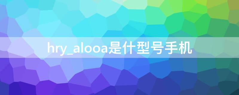 hry_alooa是什型号手机