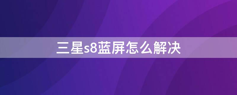 三星s8蓝屏怎么解决