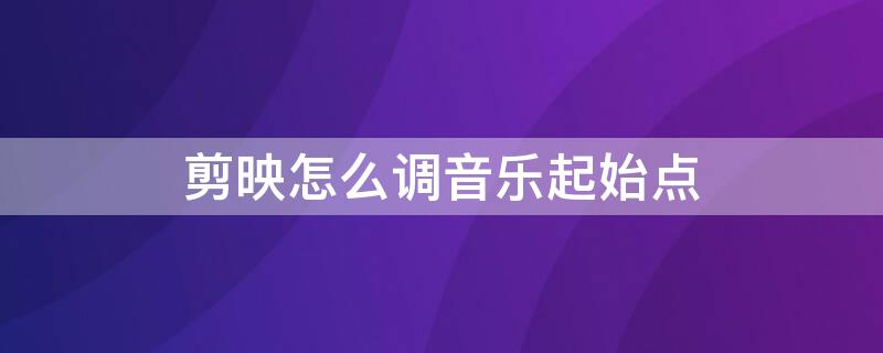 剪映怎么调音乐起始点