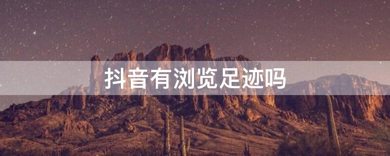 抖音有浏览足迹吗