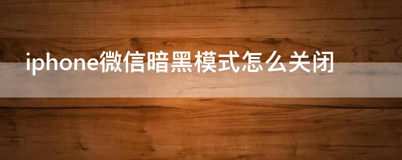 iPhone微信暗黑模式怎么关闭