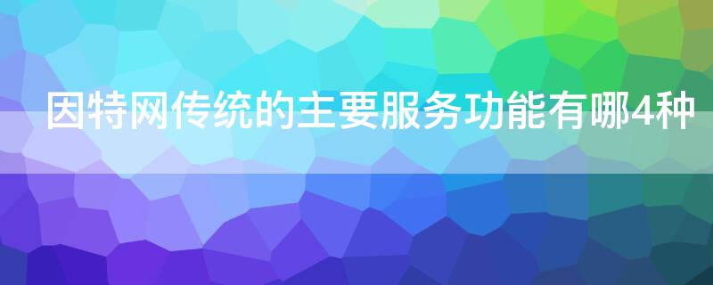 因特网传统的主要服务功能有哪4种
