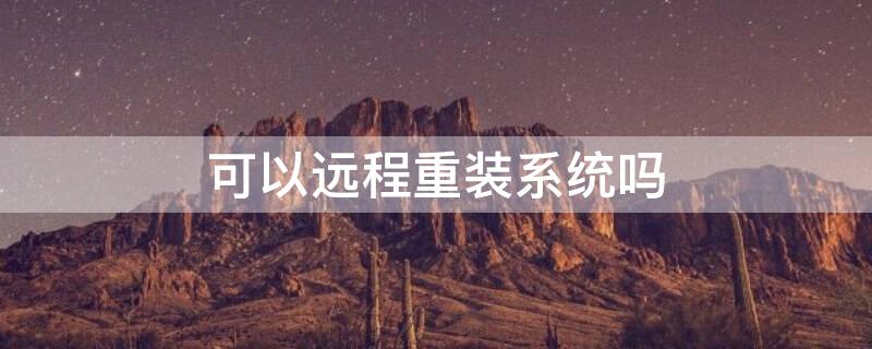 可以远程重装系统吗