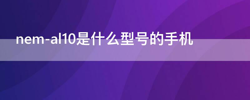 nem-al10是什么型号的手机