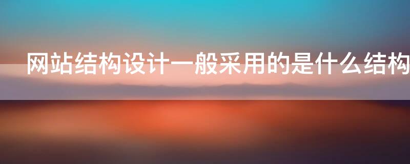 网站结构设计一般采用的是什么结构