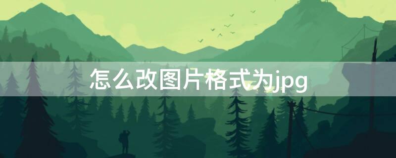 怎么改图片格式为jpg