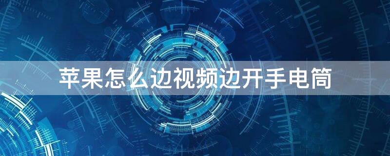 iPhone怎么边视频边开手电筒