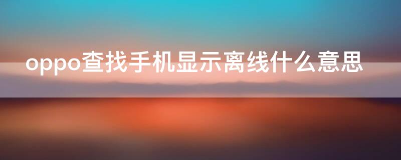 oppo查找手机显示离线什么意思