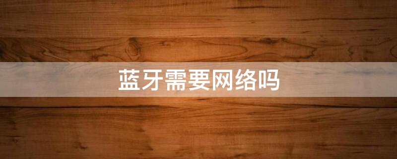 蓝牙需要网络吗
