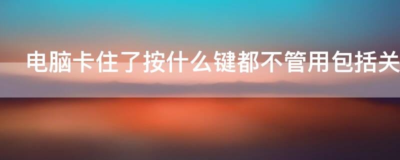 电脑卡住了按什么键都不管用包括关机