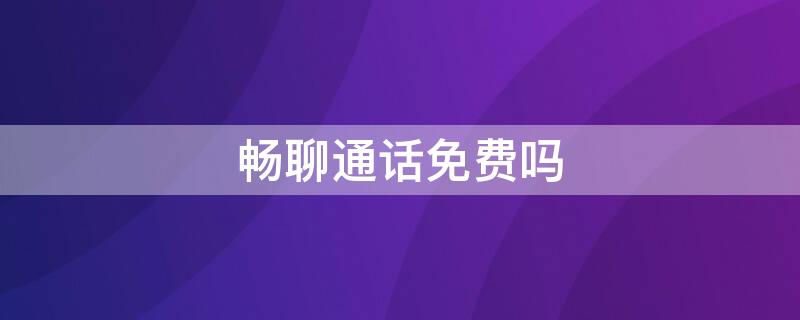 畅聊通话免费吗