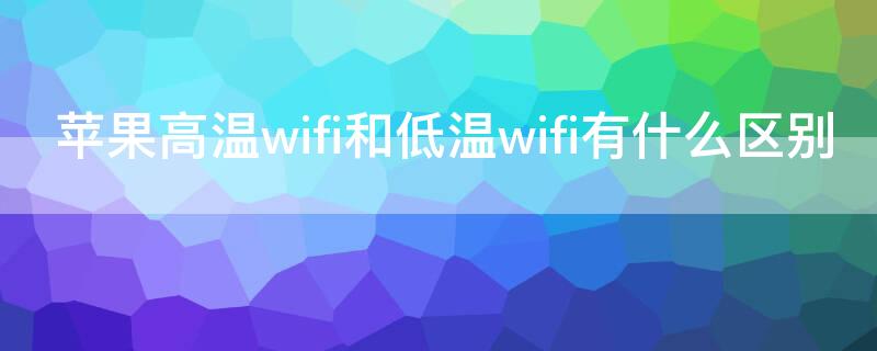 iPhone高温wifi和低温wifi有什么区别