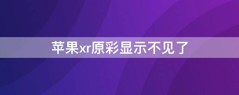 iPhonexr原彩显示不见了