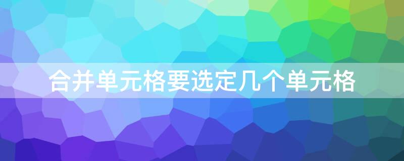 合并单元格要选定几个单元格