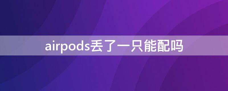 airpods丢了一只能配吗