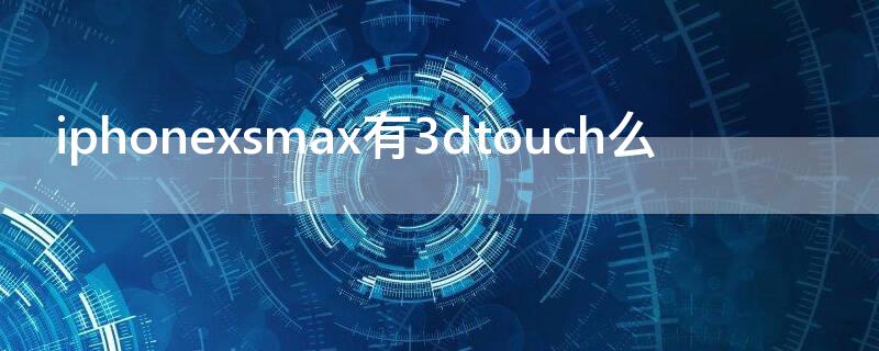 iPhonexsmax有3dtouch么