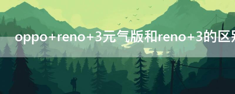 oppo reno 3元气版和reno 3的区别