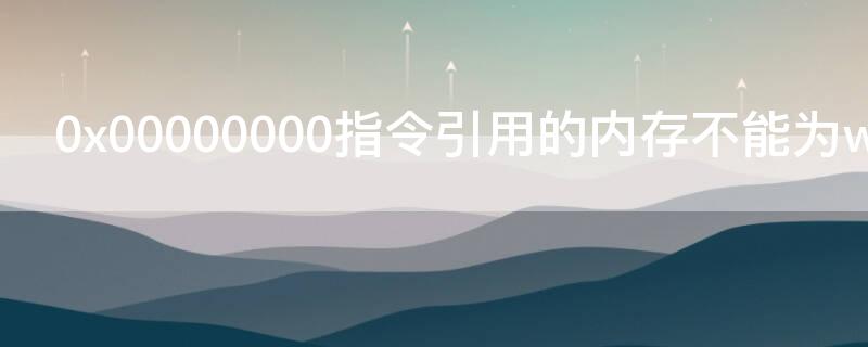 0x00000000指令引用的内存不能为written