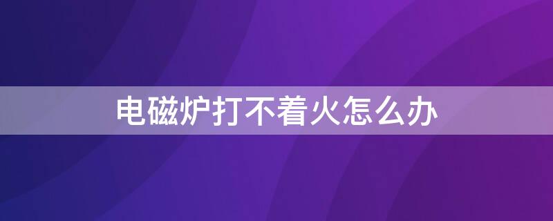 电磁炉打不着火怎么办