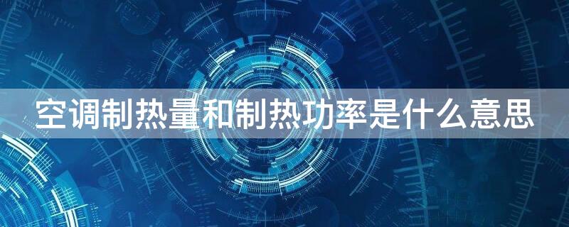 空调制热量和制热功率是什么意思