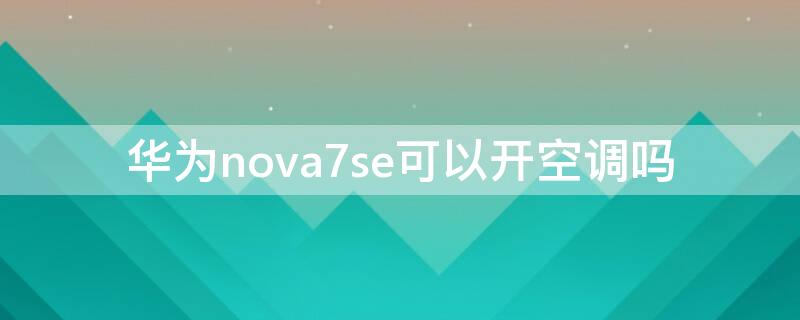 华为nova7se可以开空调吗