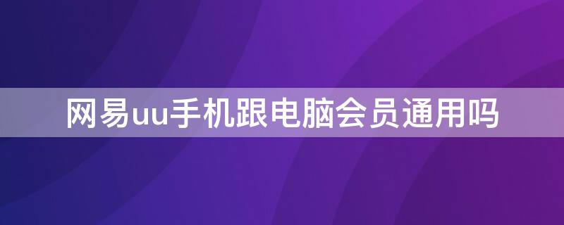 网易uu手机跟电脑会员通用吗