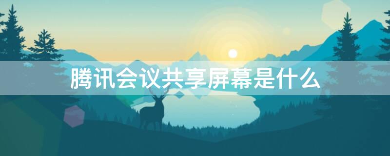 腾讯会议共享屏幕是什么