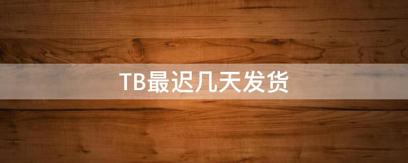 TB最迟几天发货