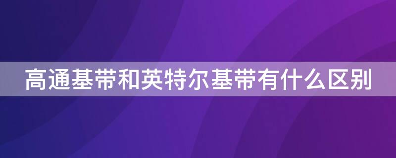 高通基带和英特尔基带有什么区别