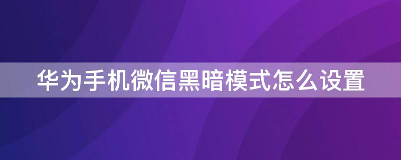 华为手机微信黑暗模式怎么设置