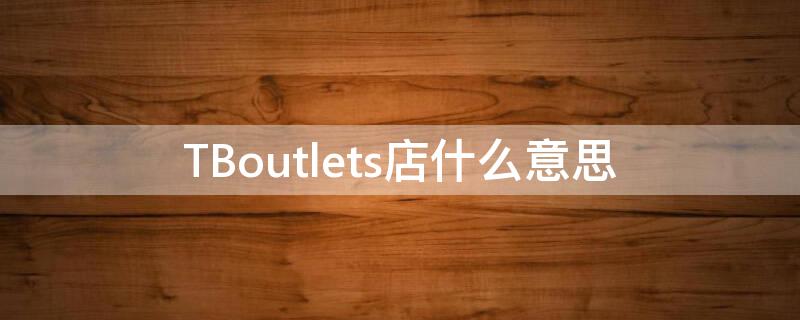 TBoutlets店什么意思