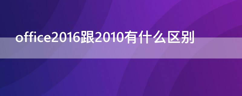 office2016跟2010有什么区别