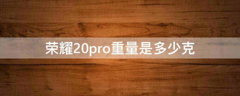 荣耀20pro重量是多少克