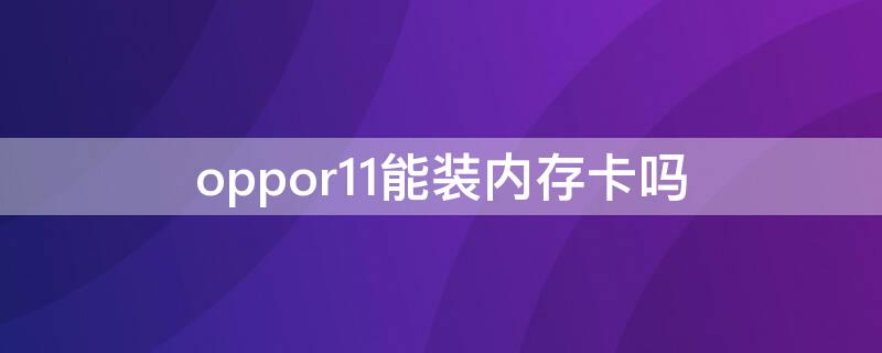 oppor11能装内存卡吗