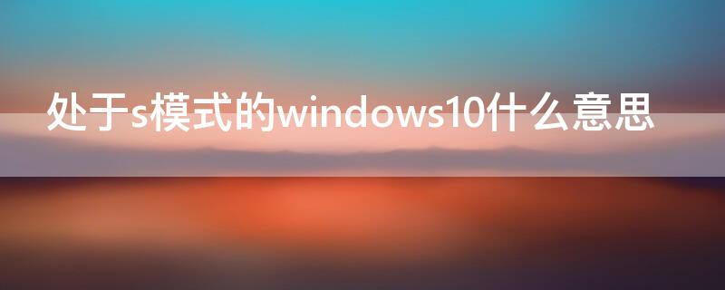 处于s模式的windows10什么意思