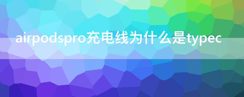 airpodspro充电线为什么是typec